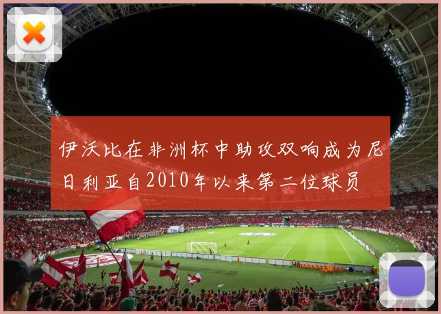 伊沃比在非洲杯中助攻双响成为尼日利亚自2010年以来第二位球员