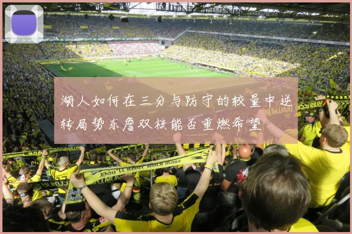 湖人如何在三分与防守的较量中逆转局势东詹双核能否重燃希望