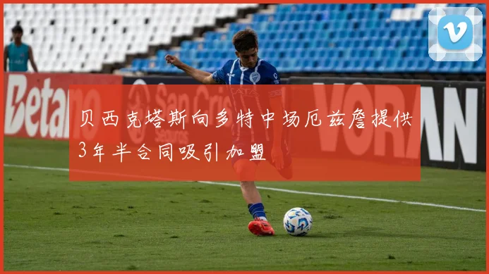 贝西克塔斯向多特中场厄兹詹提供3年半合同吸引加盟