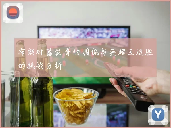 布朗对蓄发哥的调侃与英超五连胜的挑战分析