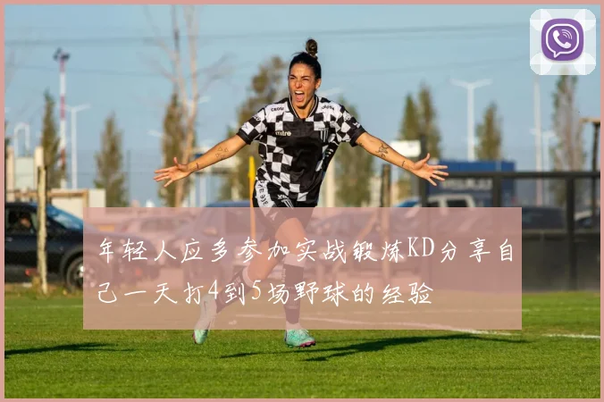 年轻人应多参加实战锻炼KD分享自己一天打4到5场野球的经验