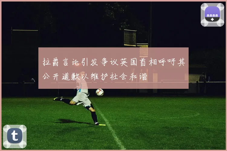 拉爵言论引发争议英国首相呼吁其公开道歉以维护社会和谐