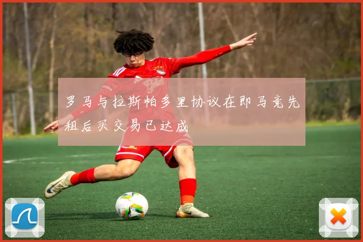 罗马与拉斯帕多里协议在即马竞先租后买交易已达成