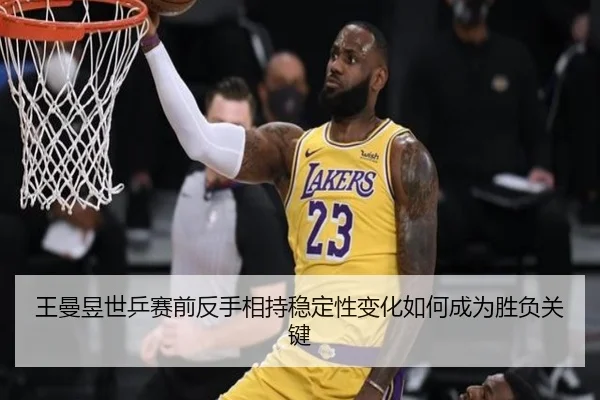 王曼昱世乒赛前反手相持稳定性变化如何成为胜负关键